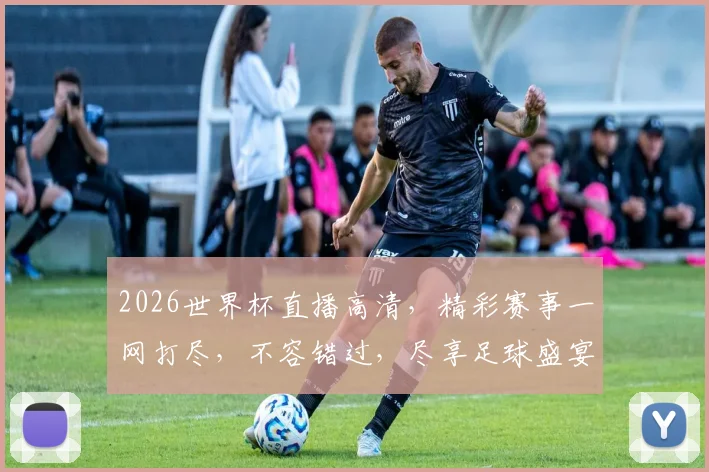 2026世界杯直播高清，精彩赛事一网打尽，不容错过，尽享足球盛宴