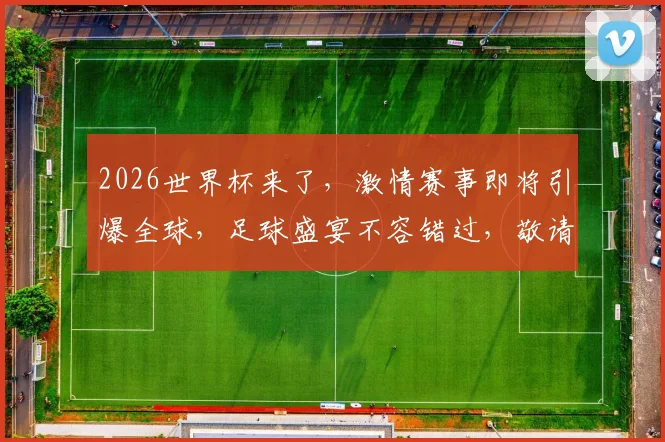 2026世界杯来了，激情赛事即将引爆全球，足球盛宴不容错过，敬请期待