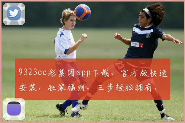 9323cc彩集团app下载，官方版快速安装，独家福利，三步轻松拥有，畅享娱乐盛宴，安全可靠