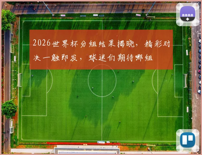 2026世界杯分组结果揭晓，精彩对决一触即发，球迷们期待哪组