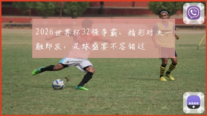 2026世界杯32强争霸，精彩对决一触即发，足球盛宴不容错过