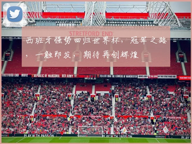 西班牙强势回归世界杯，冠军之路，一触即发，期待再创辉煌