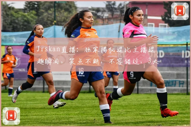 Jrskan直播：独家揭秘逗比主播逗趣瞬间，笑点不断，不容错过，3大精彩亮点，等你来发现