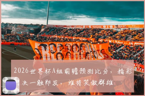 2026世界杯A组前瞻预测比分，精彩对决一触即发，谁将笑傲群雄