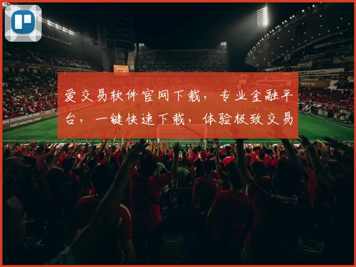 爱交易软件官网下载，专业金融平台，一键快速下载，体验极致交易